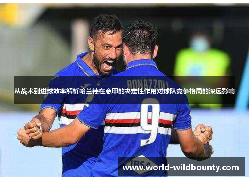 从战术到进球效率解析哈兰德在意甲的决定性作用对球队竞争格局的深远影响