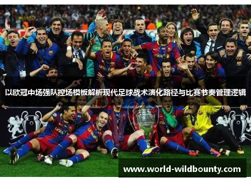 以欧冠中场强队控场模板解析现代足球战术演化路径与比赛节奏管理逻辑