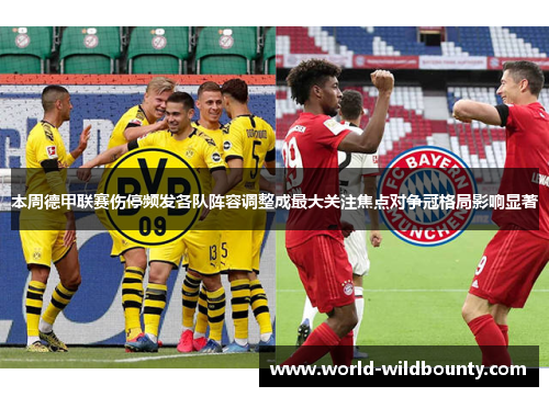 本周德甲联赛伤停频发各队阵容调整成最大关注焦点对争冠格局影响显著 本周德甲联赛伤停频发各队阵容调整成最大关注焦点对争冠格局影响显著