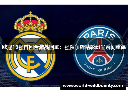 欧冠16强首回合激战回顾：强队争锋精彩纷呈瞬间重温