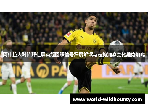 阿什拉夫对阵拜仁展英超回暖信号深度解读与走势洞察变化趋势前瞻 阿什拉夫对阵拜仁展英超回暖信号深度解读与走势洞察变化趋势前瞻