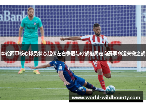 本轮西甲核心球员状态起伏左右争冠与欧战格局走向赛季命运关键之战