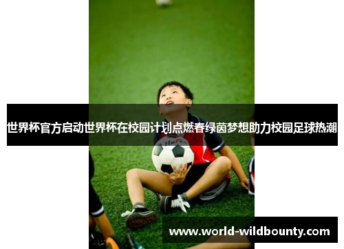 世界杯官方启动世界杯在校园计划点燃春绿茵梦想助力校园足球热潮