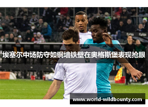 埃塞尔中场防守如铜墙铁壁在奥格斯堡表现抢眼