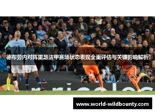 德布劳内对阵里昂法甲赛场状态表现全面评估与关键影响解析