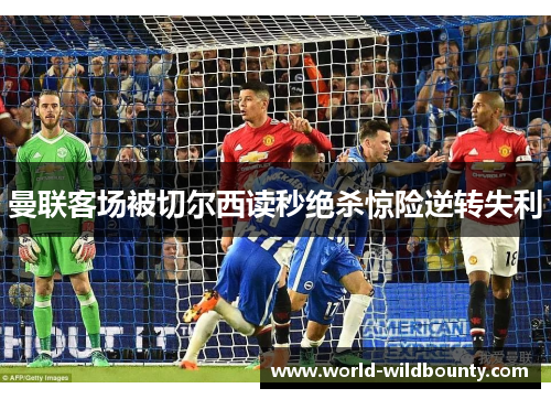 曼联客场被切尔西读秒绝杀惊险逆转失利