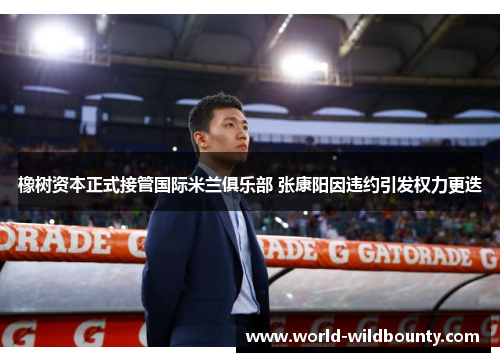橡树资本正式接管国际米兰俱乐部 张康阳因违约引发权力更迭