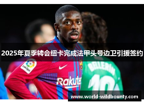 2025年夏季转会纽卡完成法甲头号边卫引援签约