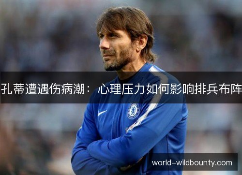 孔蒂遭遇伤病潮：心理压力如何影响排兵布阵